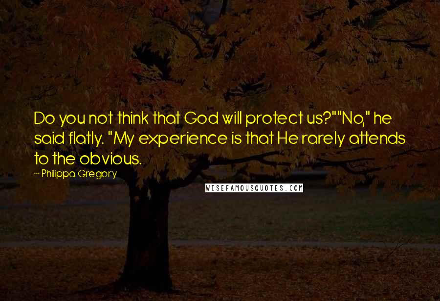 Philippa Gregory Quotes: Do you not think that God will protect us?""No," he said flatly. "My experience is that He rarely attends to the obvious.