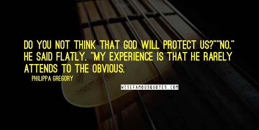 Philippa Gregory Quotes: Do you not think that God will protect us?""No," he said flatly. "My experience is that He rarely attends to the obvious.