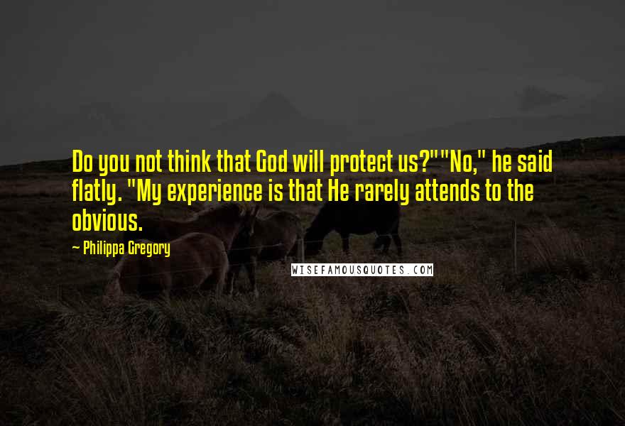 Philippa Gregory Quotes: Do you not think that God will protect us?""No," he said flatly. "My experience is that He rarely attends to the obvious.