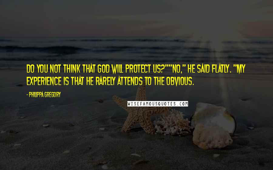 Philippa Gregory Quotes: Do you not think that God will protect us?""No," he said flatly. "My experience is that He rarely attends to the obvious.