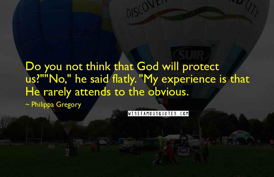 Philippa Gregory Quotes: Do you not think that God will protect us?""No," he said flatly. "My experience is that He rarely attends to the obvious.
