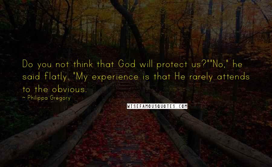 Philippa Gregory Quotes: Do you not think that God will protect us?""No," he said flatly. "My experience is that He rarely attends to the obvious.