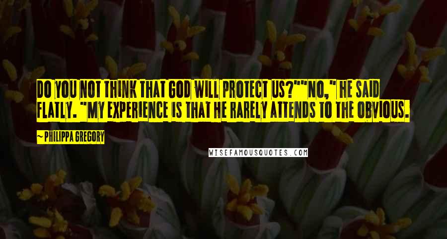 Philippa Gregory Quotes: Do you not think that God will protect us?""No," he said flatly. "My experience is that He rarely attends to the obvious.