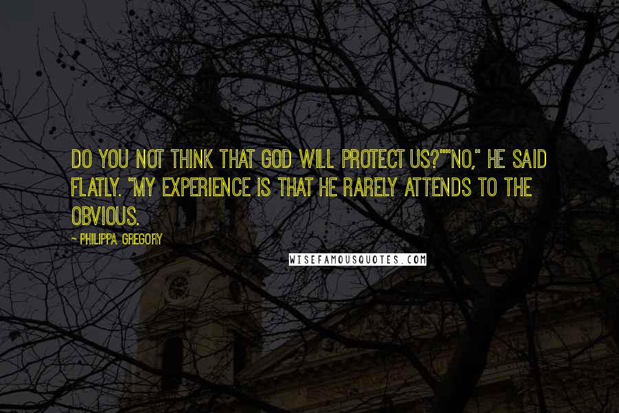 Philippa Gregory Quotes: Do you not think that God will protect us?""No," he said flatly. "My experience is that He rarely attends to the obvious.