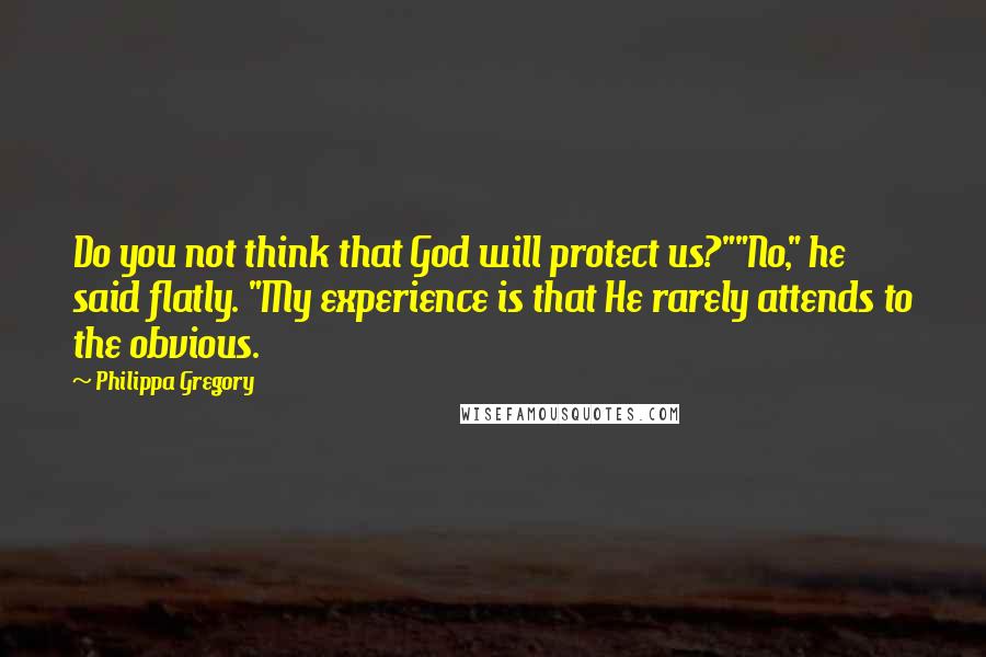 Philippa Gregory Quotes: Do you not think that God will protect us?""No," he said flatly. "My experience is that He rarely attends to the obvious.