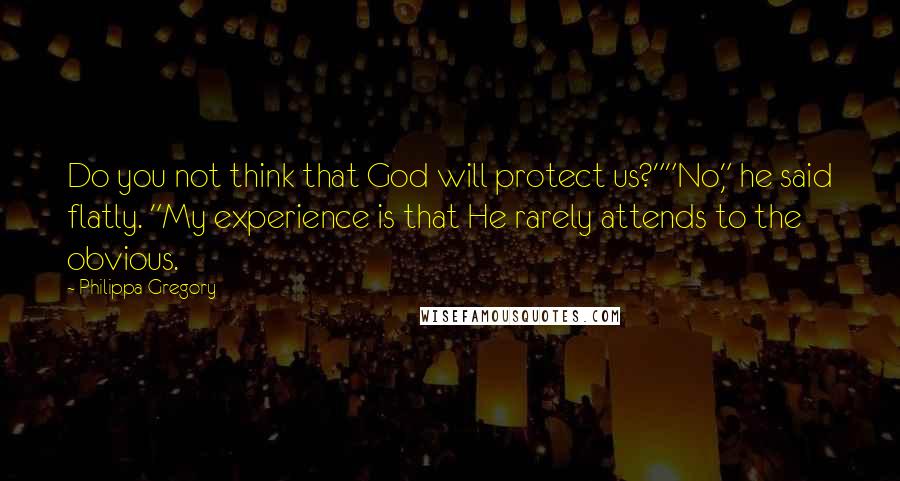 Philippa Gregory Quotes: Do you not think that God will protect us?""No," he said flatly. "My experience is that He rarely attends to the obvious.