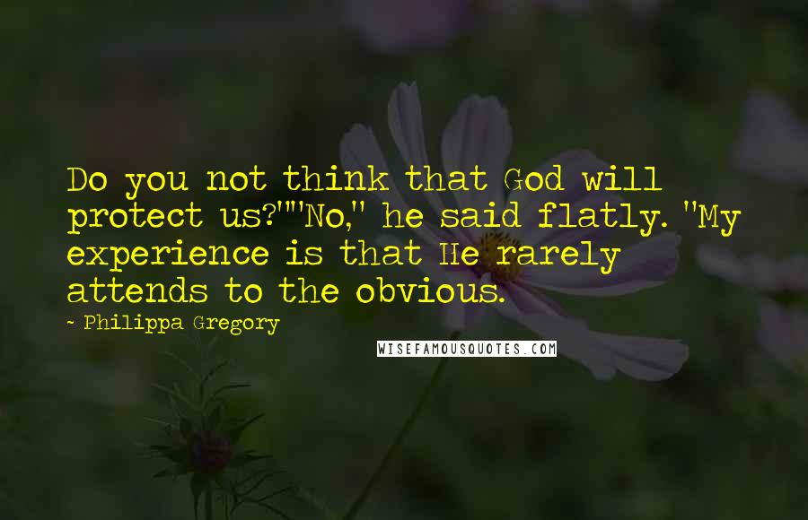 Philippa Gregory Quotes: Do you not think that God will protect us?""No," he said flatly. "My experience is that He rarely attends to the obvious.