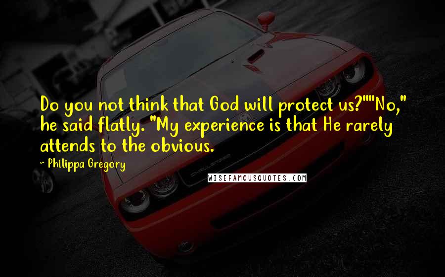 Philippa Gregory Quotes: Do you not think that God will protect us?""No," he said flatly. "My experience is that He rarely attends to the obvious.
