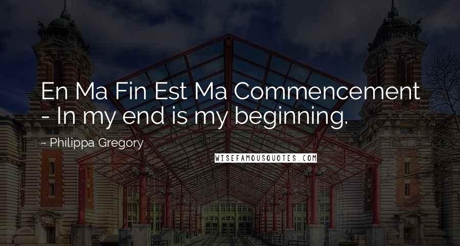 Philippa Gregory Quotes: En Ma Fin Est Ma Commencement - In my end is my beginning.