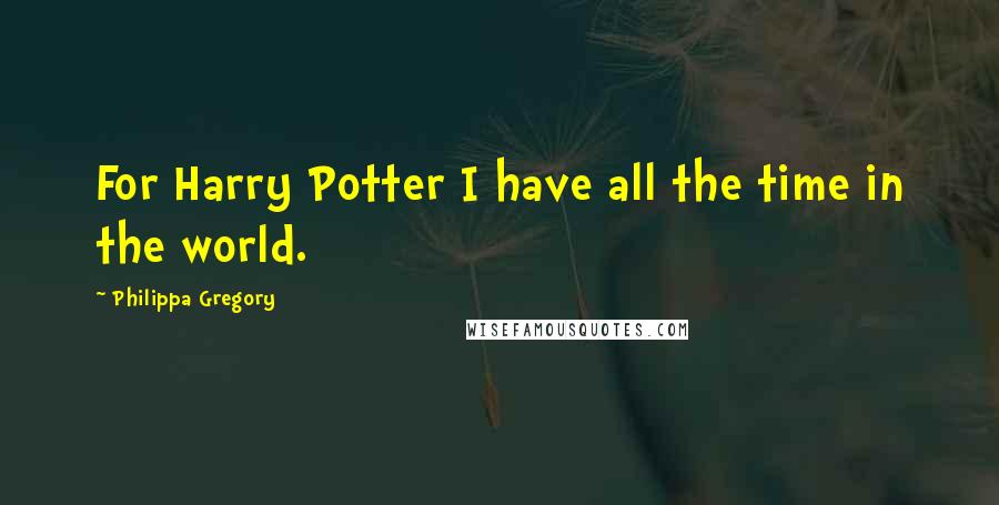 Philippa Gregory Quotes: For Harry Potter I have all the time in the world.