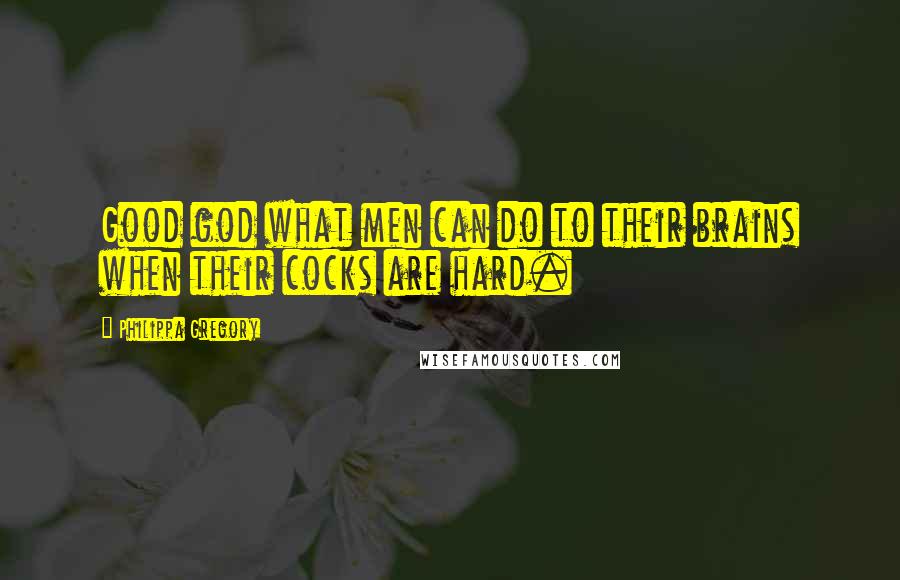 Philippa Gregory Quotes: Good god what men can do to their brains when their cocks are hard.