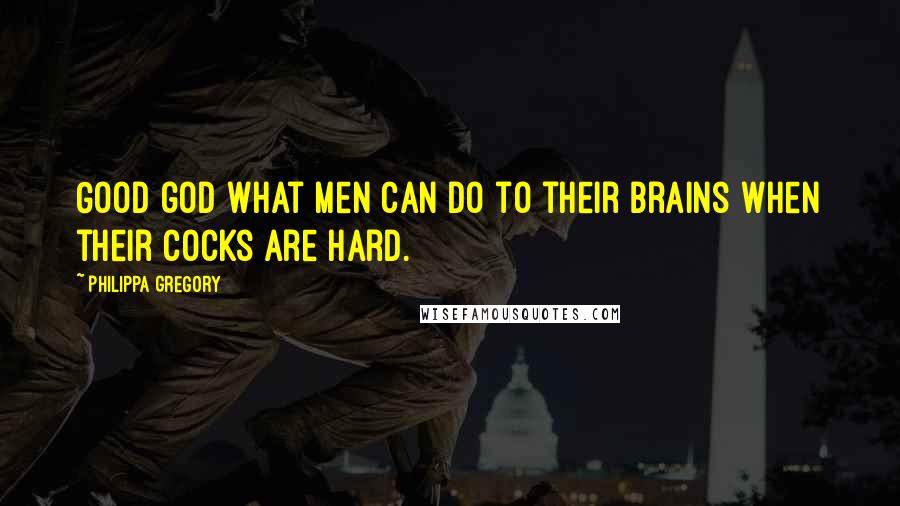 Philippa Gregory Quotes: Good god what men can do to their brains when their cocks are hard.
