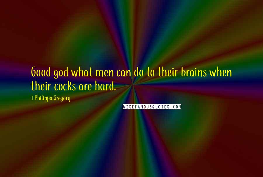 Philippa Gregory Quotes: Good god what men can do to their brains when their cocks are hard.