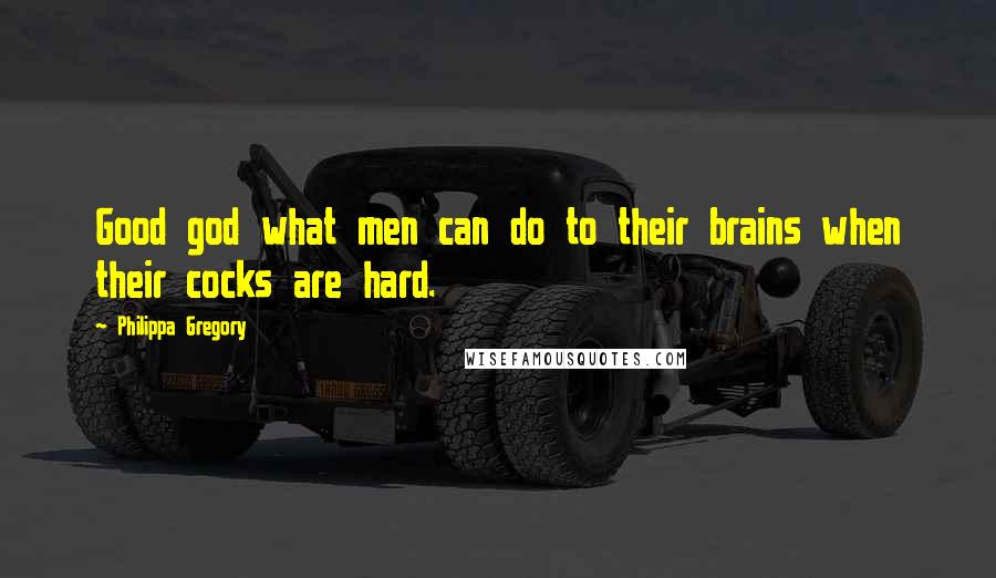 Philippa Gregory Quotes: Good god what men can do to their brains when their cocks are hard.