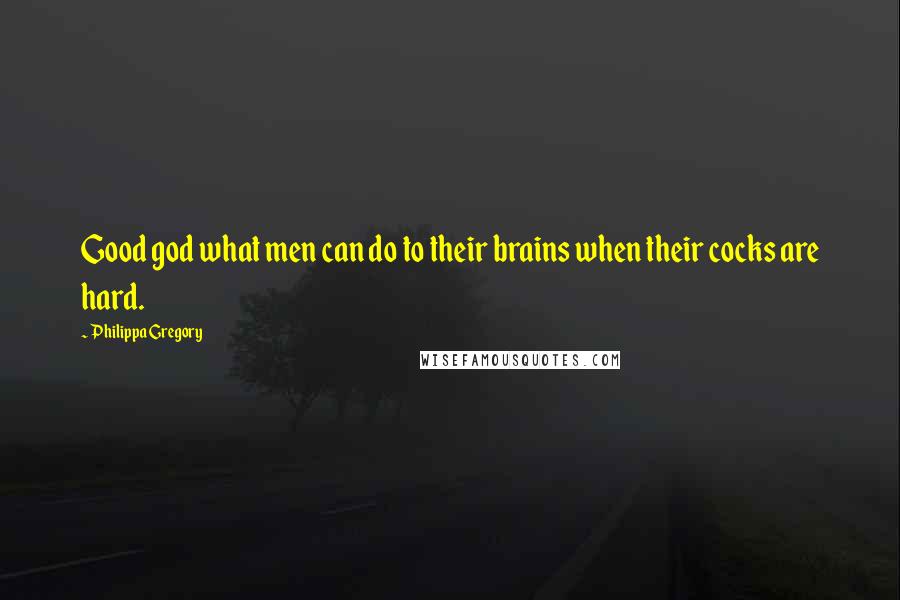 Philippa Gregory Quotes: Good god what men can do to their brains when their cocks are hard.