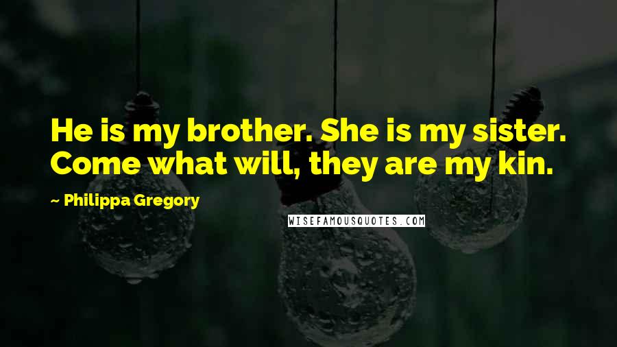 Philippa Gregory Quotes: He is my brother. She is my sister. Come what will, they are my kin.