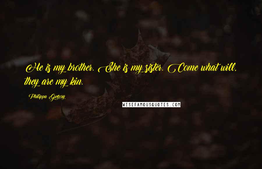 Philippa Gregory Quotes: He is my brother. She is my sister. Come what will, they are my kin.