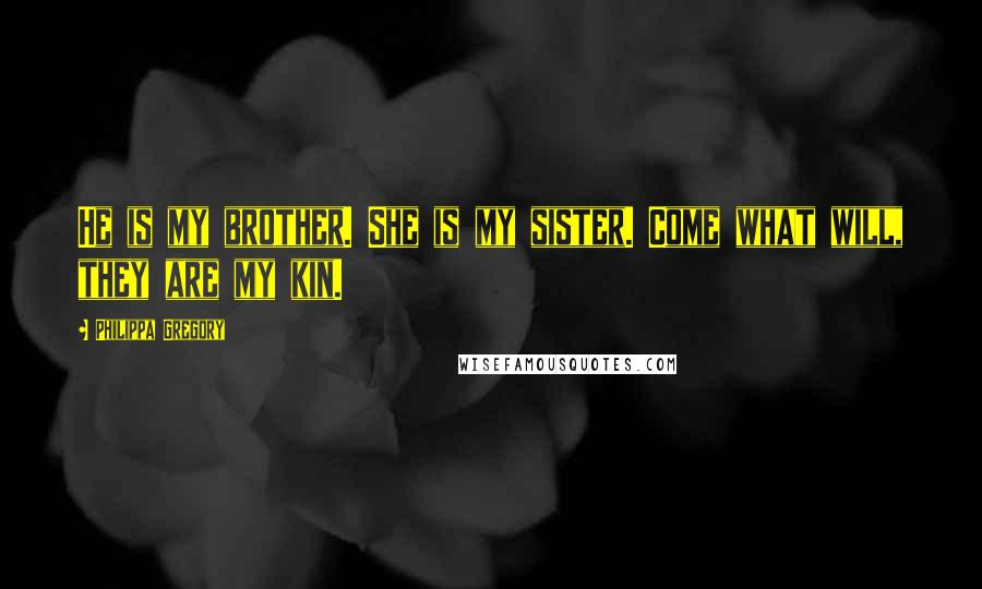 Philippa Gregory Quotes: He is my brother. She is my sister. Come what will, they are my kin.
