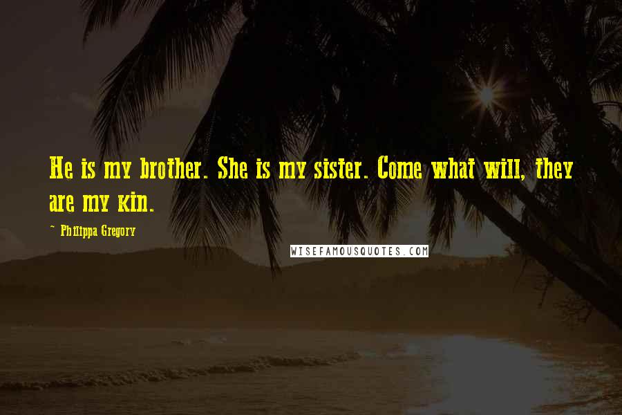 Philippa Gregory Quotes: He is my brother. She is my sister. Come what will, they are my kin.