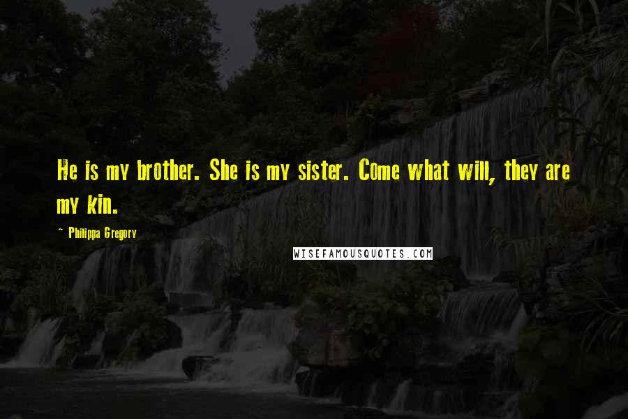 Philippa Gregory Quotes: He is my brother. She is my sister. Come what will, they are my kin.