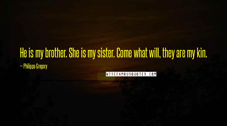 Philippa Gregory Quotes: He is my brother. She is my sister. Come what will, they are my kin.