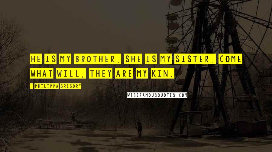 Philippa Gregory Quotes: He is my brother. She is my sister. Come what will, they are my kin.