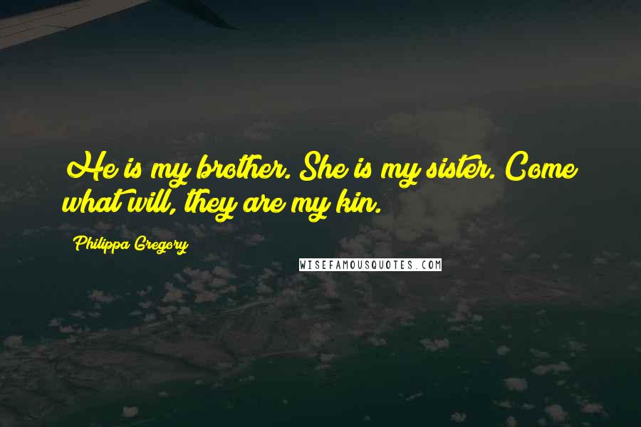 Philippa Gregory Quotes: He is my brother. She is my sister. Come what will, they are my kin.