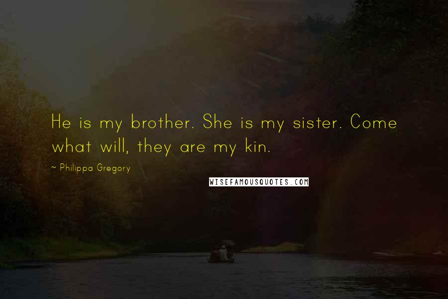 Philippa Gregory Quotes: He is my brother. She is my sister. Come what will, they are my kin.