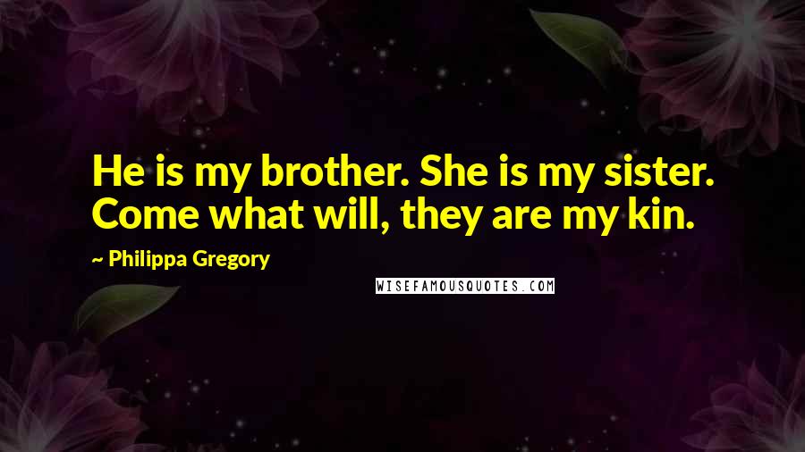 Philippa Gregory Quotes: He is my brother. She is my sister. Come what will, they are my kin.