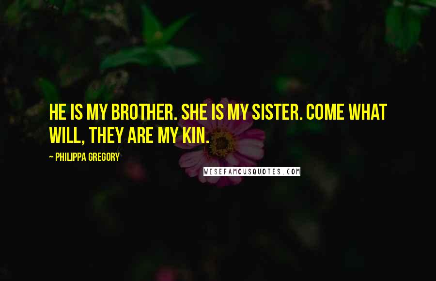 Philippa Gregory Quotes: He is my brother. She is my sister. Come what will, they are my kin.