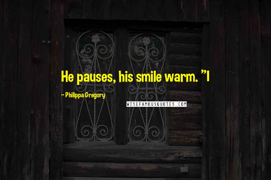 Philippa Gregory Quotes: He pauses, his smile warm. "I