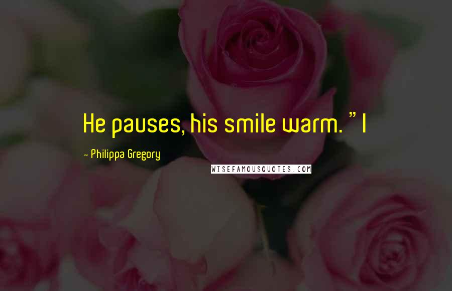 Philippa Gregory Quotes: He pauses, his smile warm. "I