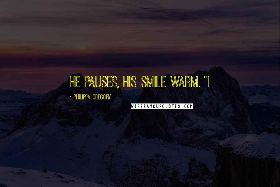 Philippa Gregory Quotes: He pauses, his smile warm. "I