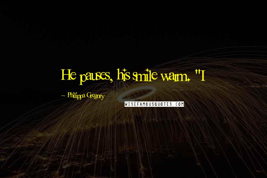 Philippa Gregory Quotes: He pauses, his smile warm. "I