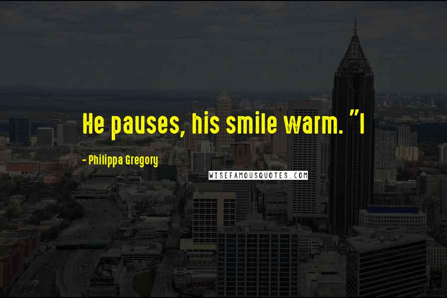 Philippa Gregory Quotes: He pauses, his smile warm. "I
