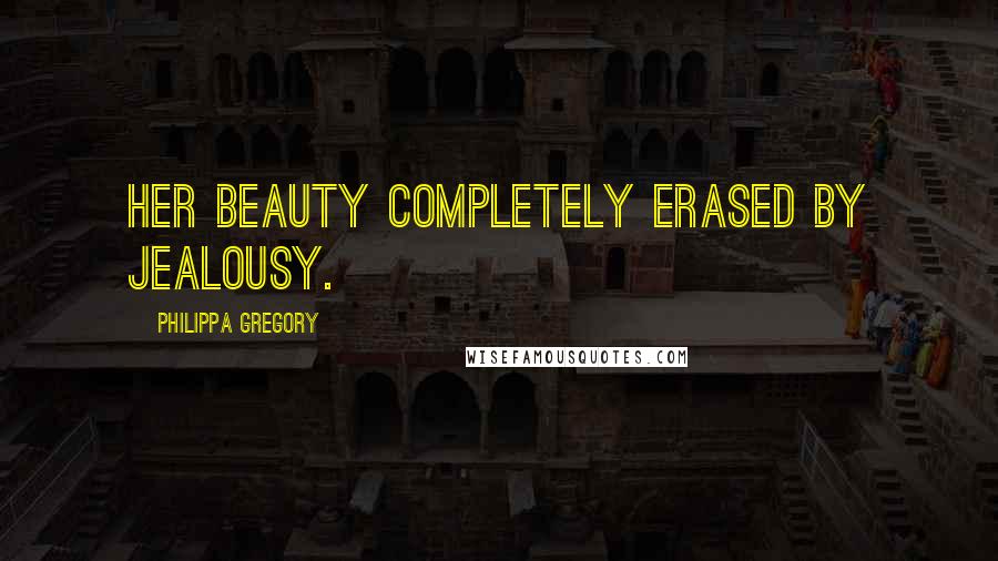 Philippa Gregory Quotes: her beauty completely erased by jealousy.