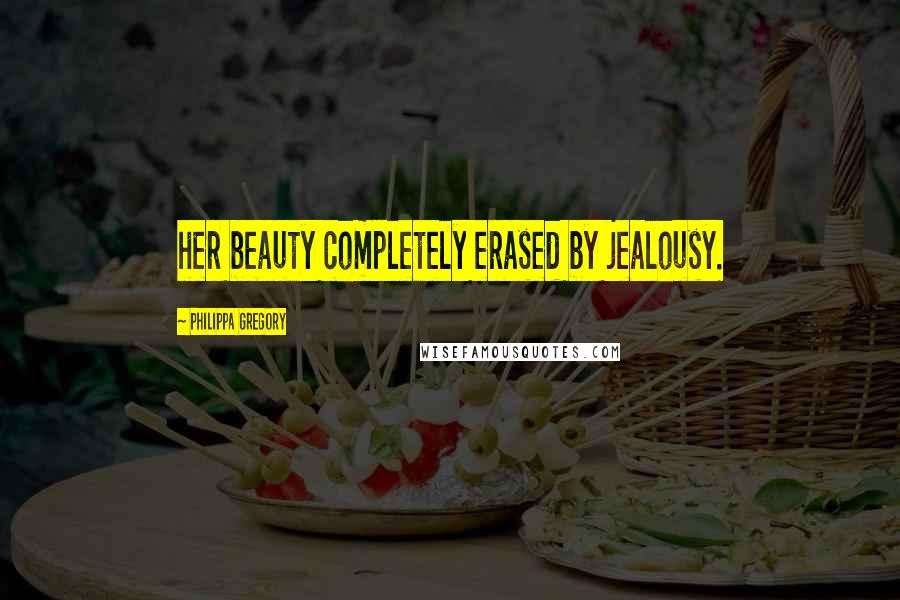 Philippa Gregory Quotes: her beauty completely erased by jealousy.
