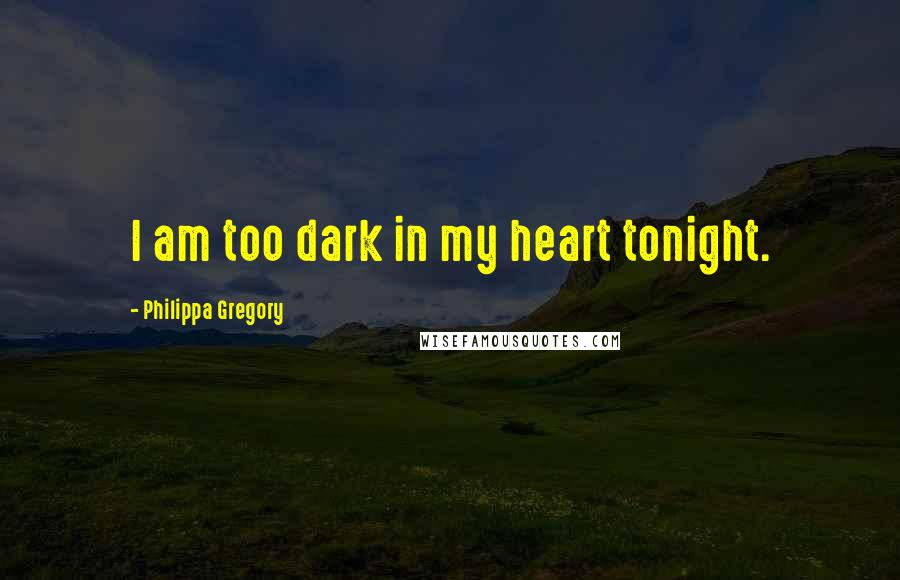 Philippa Gregory Quotes: I am too dark in my heart tonight.