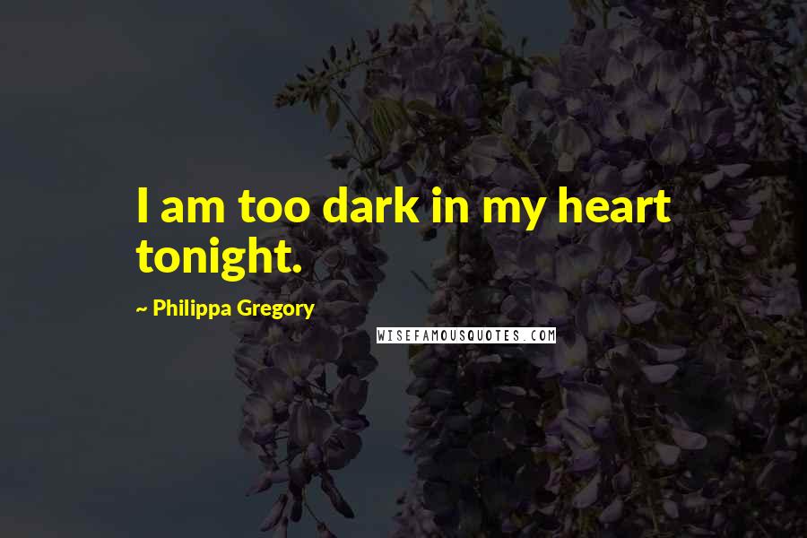 Philippa Gregory Quotes: I am too dark in my heart tonight.