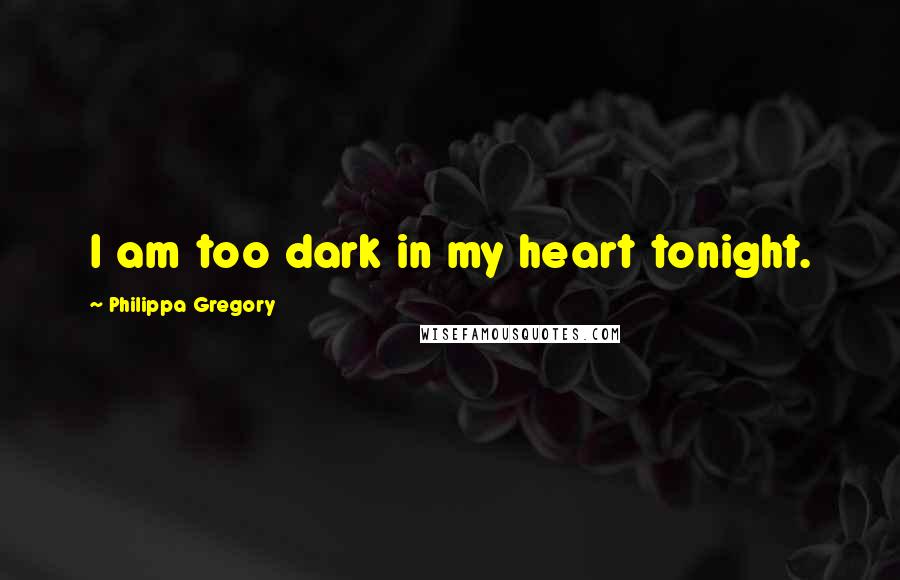 Philippa Gregory Quotes: I am too dark in my heart tonight.