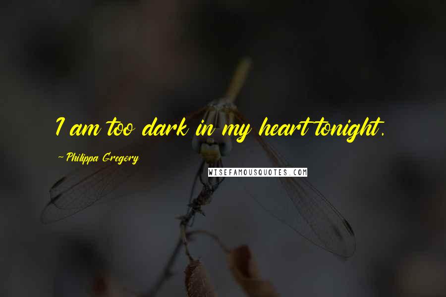 Philippa Gregory Quotes: I am too dark in my heart tonight.