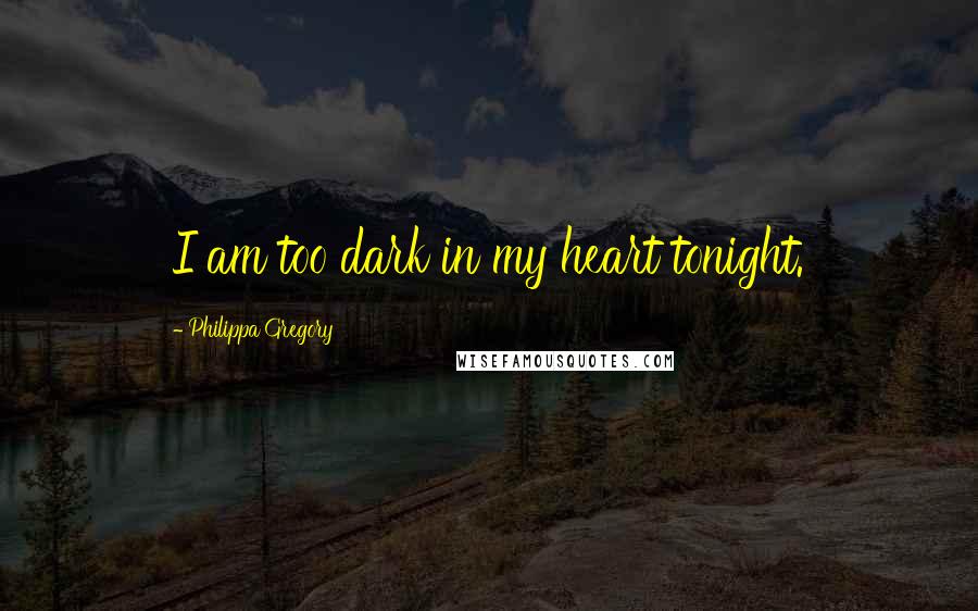 Philippa Gregory Quotes: I am too dark in my heart tonight.