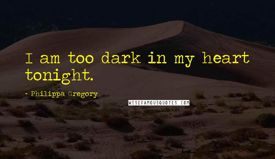 Philippa Gregory Quotes: I am too dark in my heart tonight.