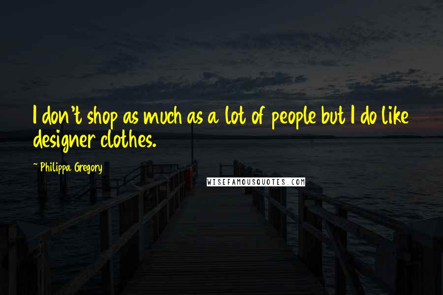 Philippa Gregory Quotes: I don't shop as much as a lot of people but I do like designer clothes.