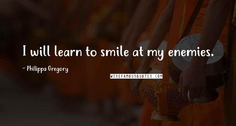 Philippa Gregory Quotes: I will learn to smile at my enemies.