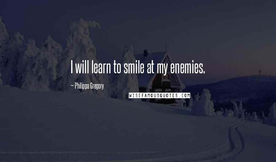 Philippa Gregory Quotes: I will learn to smile at my enemies.