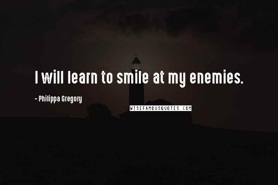 Philippa Gregory Quotes: I will learn to smile at my enemies.