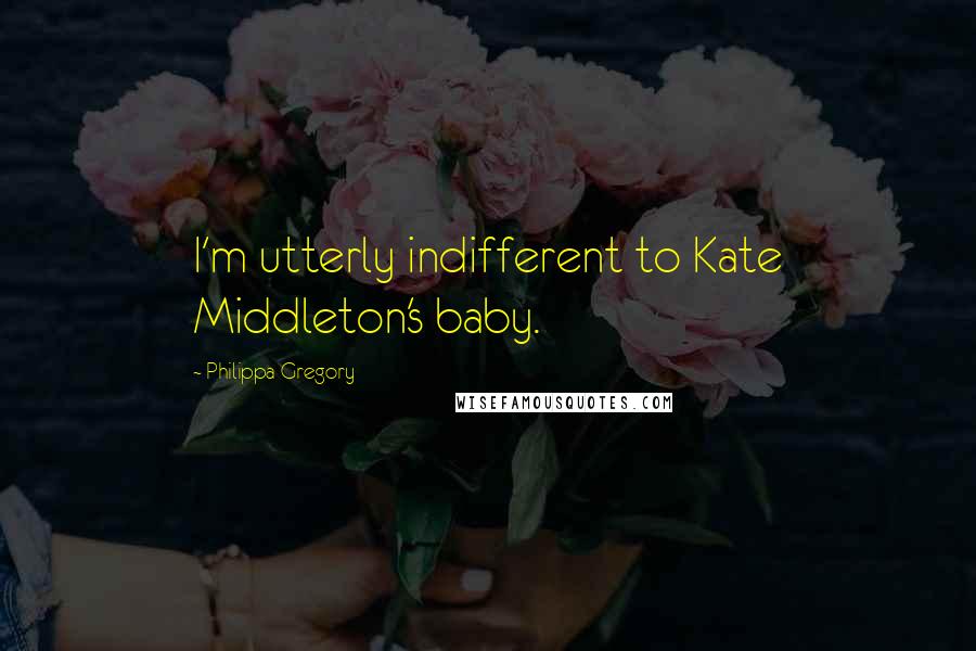 Philippa Gregory Quotes: I'm utterly indifferent to Kate Middleton's baby.