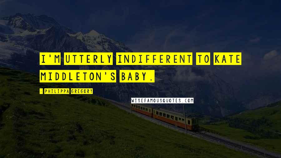 Philippa Gregory Quotes: I'm utterly indifferent to Kate Middleton's baby.