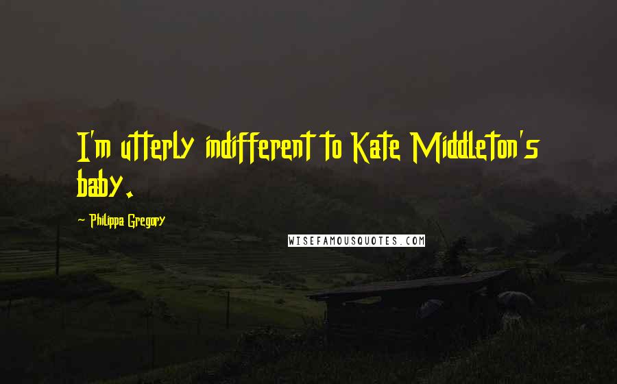 Philippa Gregory Quotes: I'm utterly indifferent to Kate Middleton's baby.